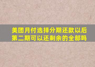 美团月付选择分期还款以后第二期可以还剩余的全部吗