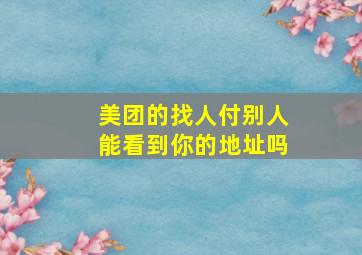 美团的找人付别人能看到你的地址吗