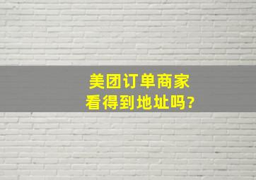 美团订单商家看得到地址吗?