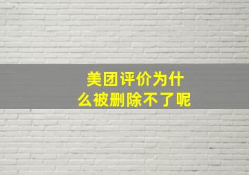 美团评价为什么被删除不了呢