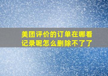 美团评价的订单在哪看记录呢怎么删除不了了