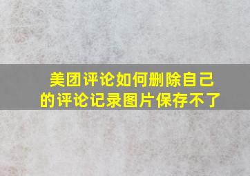 美团评论如何删除自己的评论记录图片保存不了