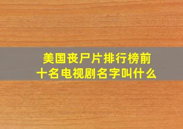 美国丧尸片排行榜前十名电视剧名字叫什么