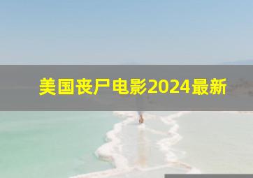 美国丧尸电影2024最新