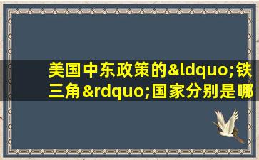 美国中东政策的“铁三角”国家分别是哪些国家?