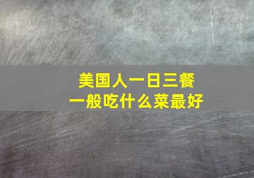 美国人一日三餐一般吃什么菜最好