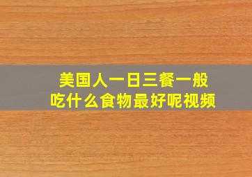 美国人一日三餐一般吃什么食物最好呢视频