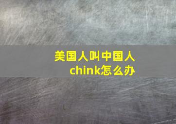 美国人叫中国人chink怎么办