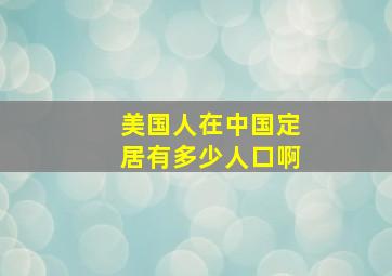 美国人在中国定居有多少人口啊