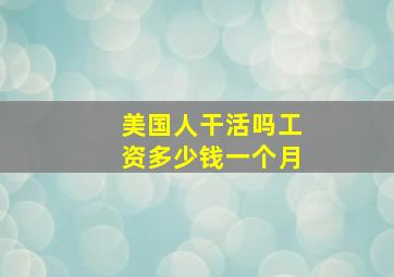 美国人干活吗工资多少钱一个月