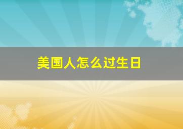 美国人怎么过生日