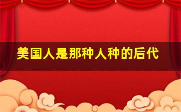 美国人是那种人种的后代