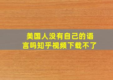 美国人没有自己的语言吗知乎视频下载不了