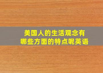 美国人的生活观念有哪些方面的特点呢英语