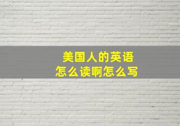 美国人的英语怎么读啊怎么写