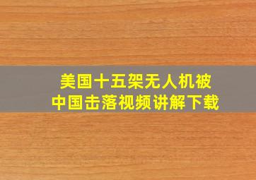 美国十五架无人机被中国击落视频讲解下载