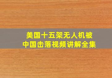 美国十五架无人机被中国击落视频讲解全集