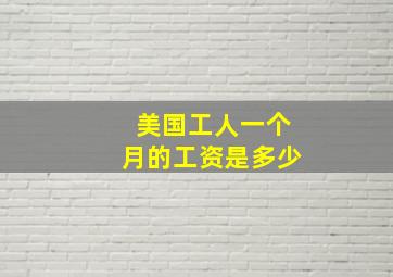 美国工人一个月的工资是多少