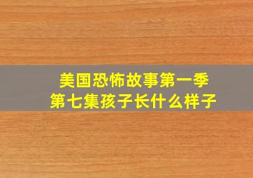 美国恐怖故事第一季第七集孩子长什么样子