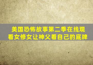 美国恐怖故事第二季在线观看女修女让神父看自己的底牌