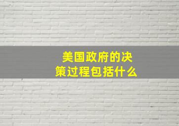 美国政府的决策过程包括什么