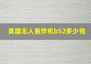 美国无人轰炸机b52多少钱