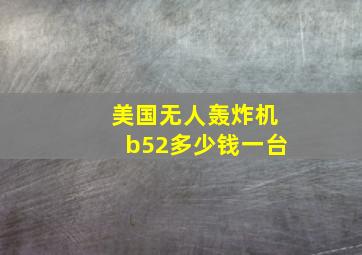 美国无人轰炸机b52多少钱一台