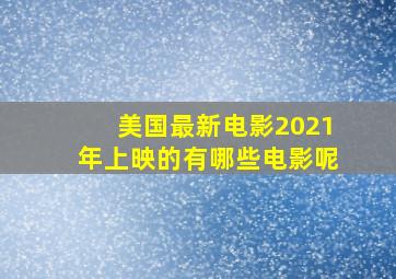 美国最新电影2021年上映的有哪些电影呢