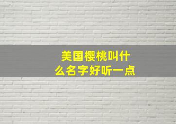 美国樱桃叫什么名字好听一点