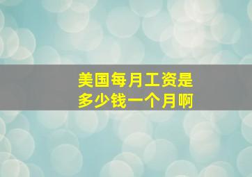 美国每月工资是多少钱一个月啊