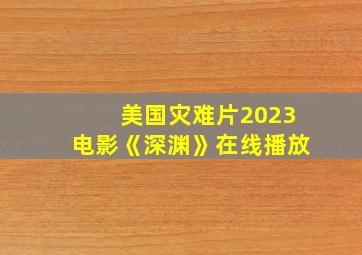 美国灾难片2023电影《深渊》在线播放