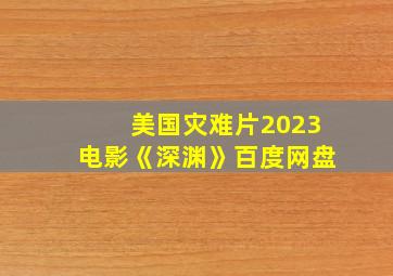 美国灾难片2023电影《深渊》百度网盘