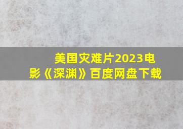 美国灾难片2023电影《深渊》百度网盘下载