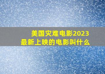 美国灾难电影2023最新上映的电影叫什么