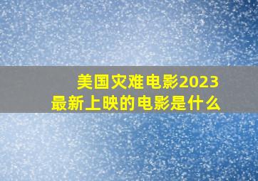 美国灾难电影2023最新上映的电影是什么