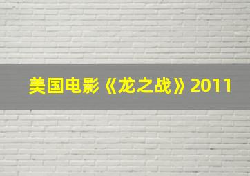 美国电影《龙之战》2011