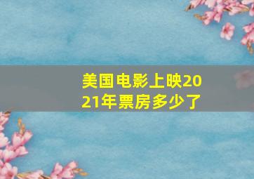 美国电影上映2021年票房多少了