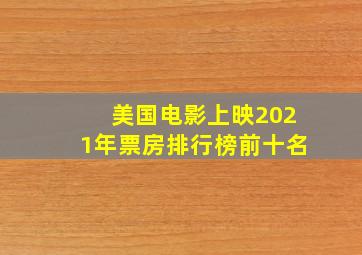 美国电影上映2021年票房排行榜前十名