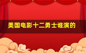 美国电影十二勇士谁演的