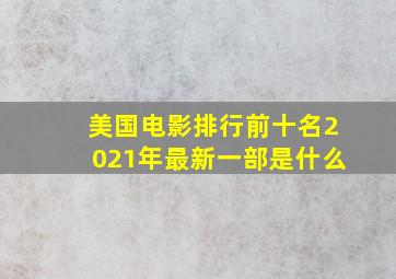 美国电影排行前十名2021年最新一部是什么