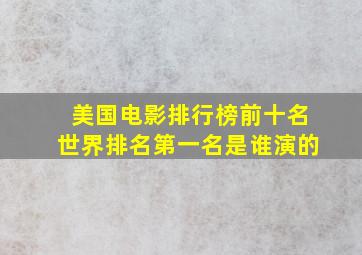 美国电影排行榜前十名世界排名第一名是谁演的