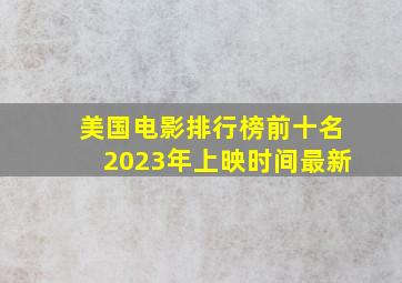 美国电影排行榜前十名2023年上映时间最新