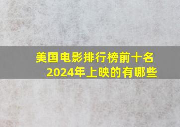 美国电影排行榜前十名2024年上映的有哪些