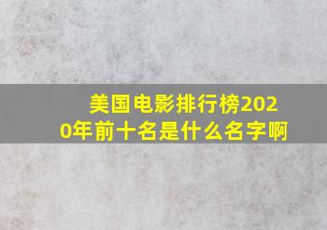 美国电影排行榜2020年前十名是什么名字啊