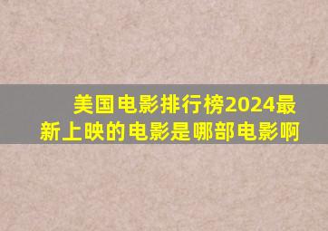 美国电影排行榜2024最新上映的电影是哪部电影啊