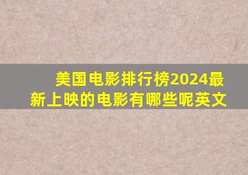 美国电影排行榜2024最新上映的电影有哪些呢英文