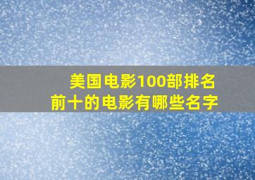 美国电影100部排名前十的电影有哪些名字