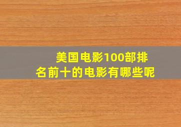 美国电影100部排名前十的电影有哪些呢