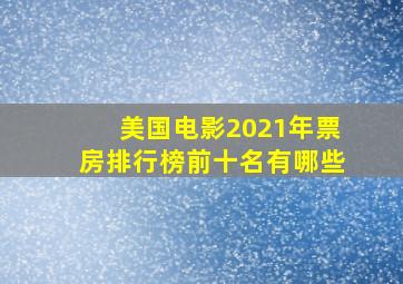 美国电影2021年票房排行榜前十名有哪些