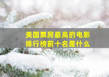 美国票房最高的电影排行榜前十名是什么